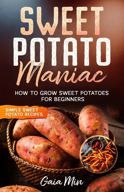 Sweet Potato Maniac: How To Grow Sweet Potatoes For Beginners w/ Simple Sweet Potato Recipes - Paperback