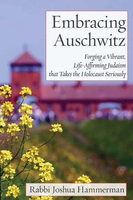 Embracing Auschwitz: Forging a Vibrant, Life-Affirming Judaism that Takes the Holocaust Seriously - Paperback