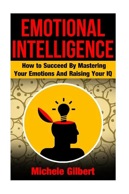 Emotional Intellengence: How to Succeed By Mastering Your Emotions And Raising Your IQ - Paperback