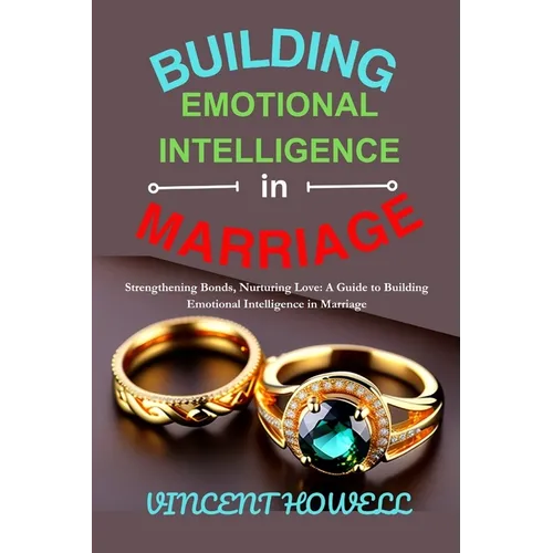 Building Emotional Intelligence in Marriage: Strengthening Bonds, Nurturing Love: A Guide to Building Emotional Intelligence in Marriage