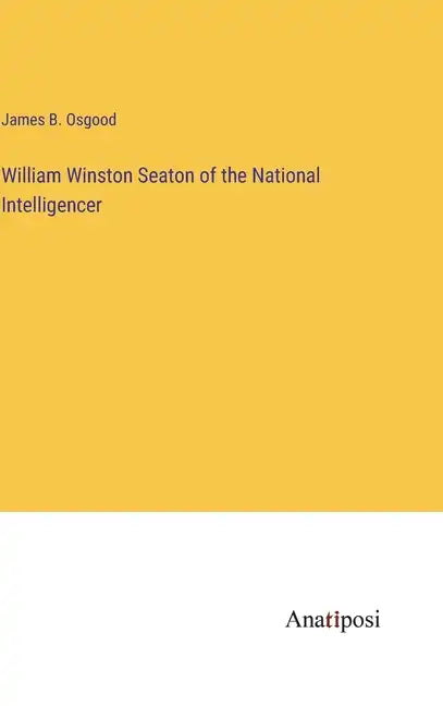 William Winston Seaton of the National Intelligencer - Hardcover