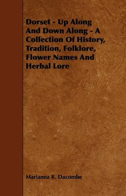 Dorset - Up Along And Down Along - A Collection Of History, Tradition, Folklore, Flower Names And Herbal Lore - Paperback