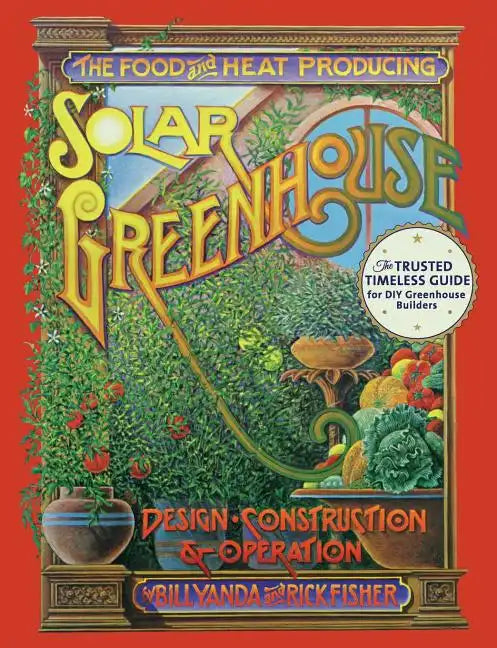 The Food and Heat Producing Solar Greenhouse: Design, Construction and Operation - Paperback