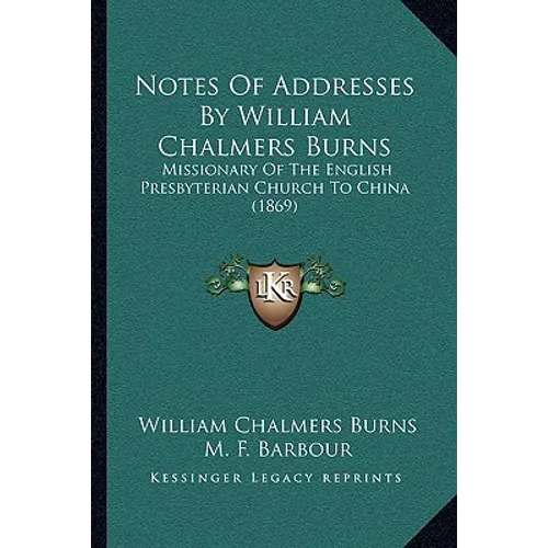 Notes Of Addresses By William Chalmers Burns: Missionary Of The English Presbyterian Church To China (1869) - Paperback