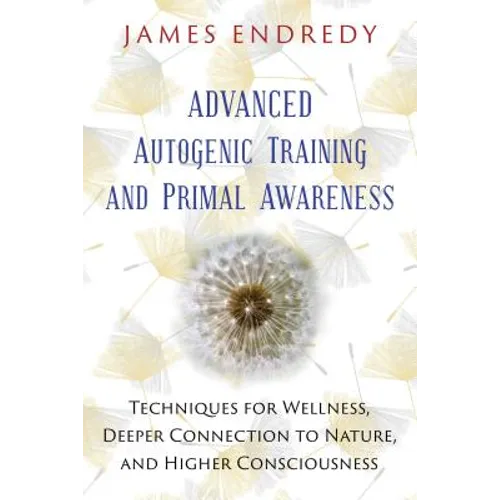 Advanced Autogenic Training and Primal Awareness: Techniques for Wellness, Deeper Connection to Nature, and Higher Consciousness - Paperback