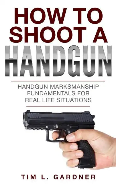 How To Shoot A Handgun: Handgun Marksmanship Fundamentals for Real Life Situations - Paperback