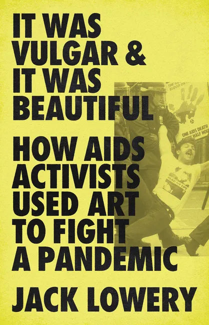It Was Vulgar and It Was Beautiful: How AIDS Activists Used Art to Fight a Pandemic - Hardcover