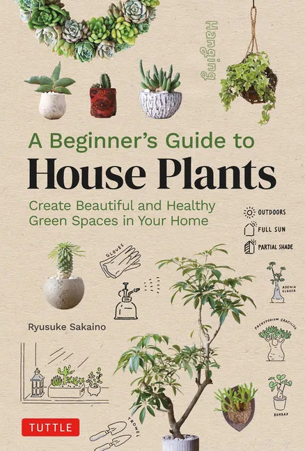 A Beginner's Guide to House Plants: Creating Beautiful and Healthy Green Spaces in Your Home - Hardcover