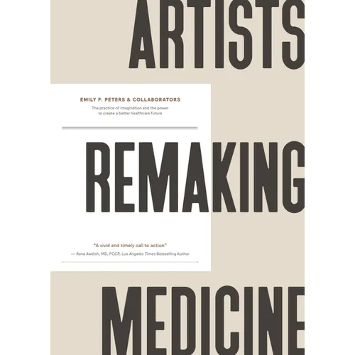 Artists Remaking Medicine: The Practice of Imagination and the Power to Create a Better Healthcare Future. - Hardcover