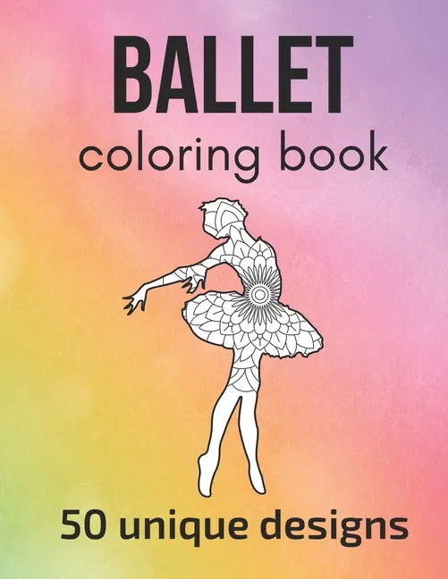 Ballet Coloring Book: 50 unique designs - teen and adult coloring pages with ballet dancers' silhouettes, mandala flowers, patterns... a gre - Paperback