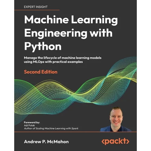Machine Learning Engineering with Python - Second Edition: Manage the lifecycle of machine learning models using MLOps with practical examples - Paperback