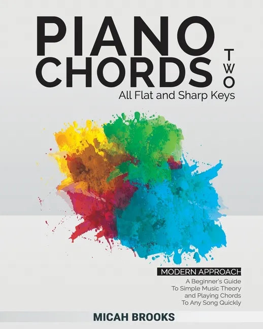 Piano Chords Two: A Beginner's Guide To Simple Music Theory and Playing Chords To Any Song Quickly - Paperback