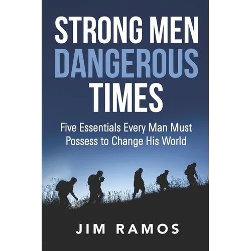 Strong Men Dangerous Times: Five Essentials Every Man Must Possess to Change His World - Paperback