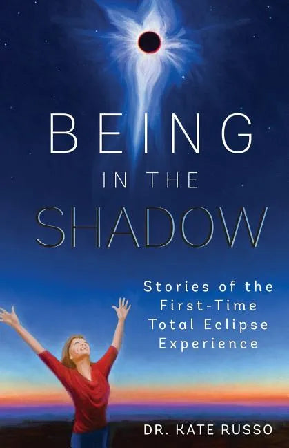 Being in the Shadow: Stories of the First-Time Total Eclipse Experience - Paperback