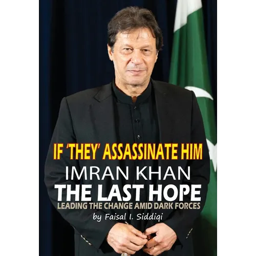 If 'They' Assassinate Him, Imran Khan the Last Hope: Leading The Change Amid Dark Forces - Hardcover