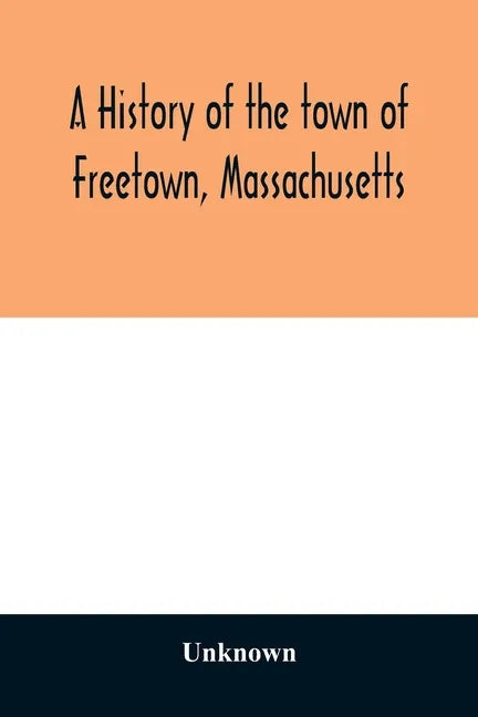 A History of the town of Freetown, Massachusetts: with an account of the Old Home Festival, July 30th, 1902 - Paperback
