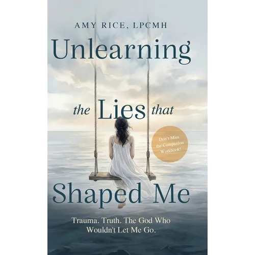 Unlearning the Lies That Shaped Me: Trauma. Truth. The God Who Wouldn't Let Me Go. - Hardcover