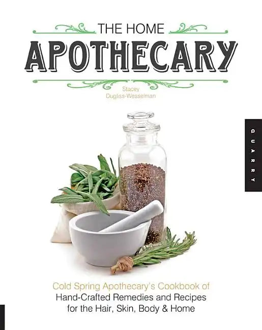The Home Apothecary: Cold Spring Apothecary's Cookbook of Hand-Crafted Remedies & Recipes for the Hair, Skin, Body, and Home - Paperback
