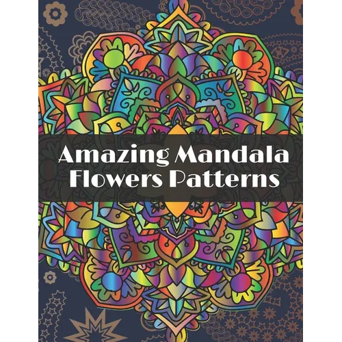 Amazing Mandala Flowers Patterns: Adult Coloring Book with Relaxing Coloring pages to relieve stress with different Flowers Mandala designs - Paperback
