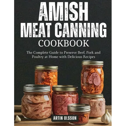 Amish Canning Meat Cookbook: The Complete Guide to Preserve Beef, Pork and Poultry at Home with Delicious Recipes - Paperback