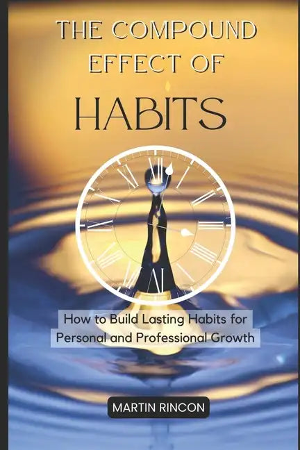 The Compound Effect of Habits: How to Build Lasting Habits for Personal and Professional Growth - Paperback
