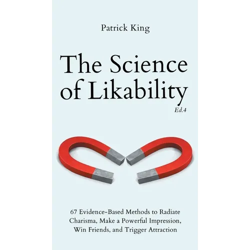 The Science of Likability: 67 Evidence-Based Methods to Radiate Charisma, Make a Powerful Impression, Win Friends, and Trigger Attraction (4th Ed.) - Hardcover