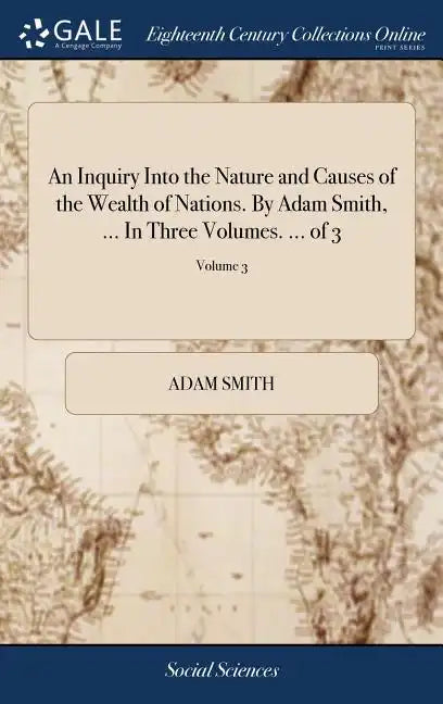 An Inquiry Into the Nature and Causes of the Wealth of Nations. By Adam Smith, ... In Three Volumes. ... of 3; Volume 3 - Hardcover