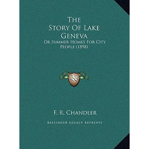 The Story Of Lake Geneva: Or Summer Homes For City People (1898) - Hardcover