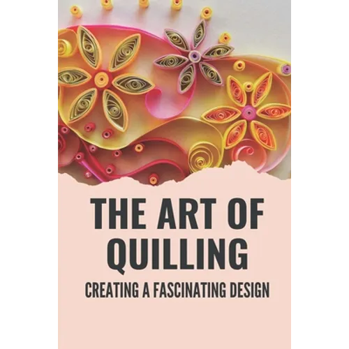 The Art Of Quilling: Creating A Fascinating Design: Paper Quilling Designs - Paperback