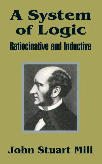 A System of Logic: Ratiocinative and Inductive - Paperback