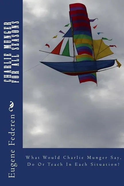 Charlie Munger For All Seasons: What Would Charlie Munger Say, Do Or Teach In Each Situation? - Paperback