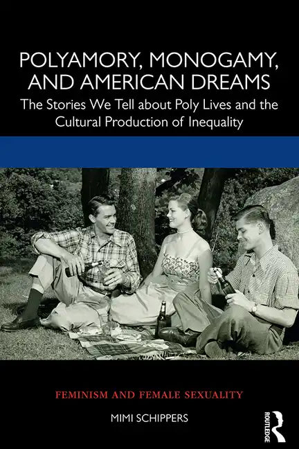 Polyamory, Monogamy, and American Dreams: The Stories We Tell about Poly Lives and the Cultural Production of Inequality - Paperback