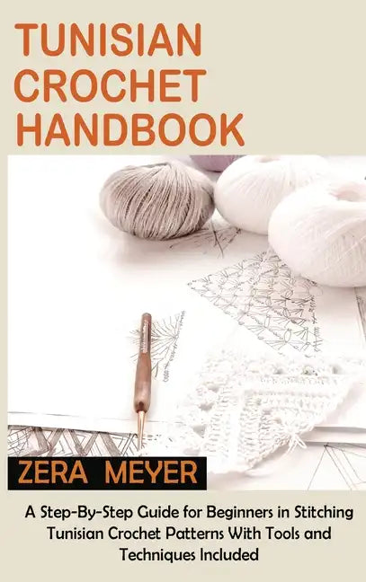 Tunisian Crochet Handbook: A Step-By-Step Guide for Beginners in Stitching Tunisian Crochet Patterns With Tools and Techniques Included - Hardcover