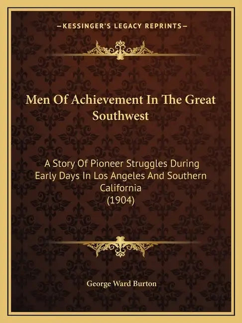 Men Of Achievement In The Great Southwest: A Story Of Pioneer Struggles During Early Days In Los Angeles And Southern California (1904) - Paperback