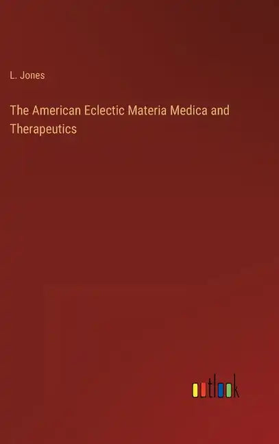 The American Eclectic Materia Medica and Therapeutics - Hardcover