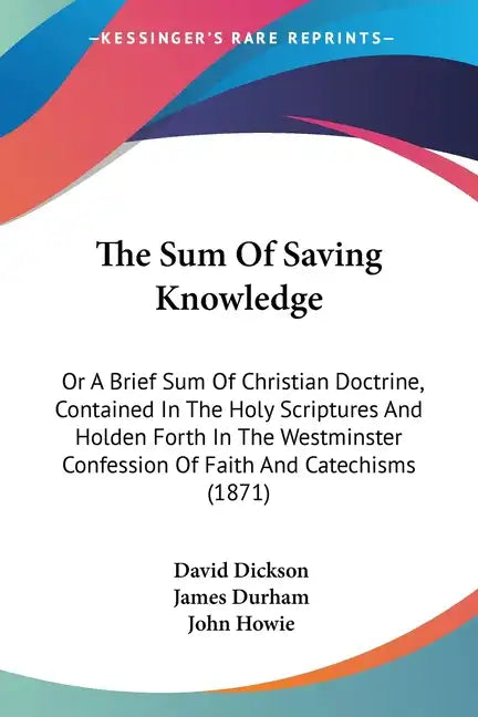The Sum Of Saving Knowledge: Or A Brief Sum Of Christian Doctrine, Contained In The Holy Scriptures And Holden Forth In The Westminster Confession - Paperback