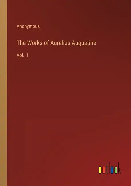 The Works of Aurelius Augustine: Vol. II - Paperback