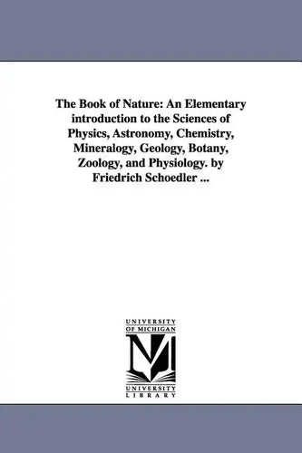 The Book of Nature: An Elementary introduction to the Sciences of Physics, Astronomy, Chemistry, Mineralogy, Geology, Botany, Zoology, and - Paperback