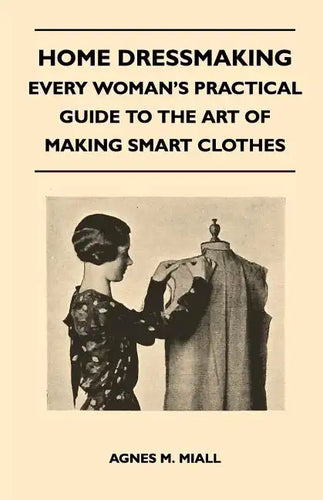 Home Dressmaking - Every Woman's Practical Guide to the Art of Making Smart Clothes - Paperback