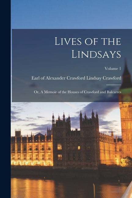 Lives of the Lindsays; or, A Memoir of the Houses of Crawford and Balcarres; Volume 1 - Paperback