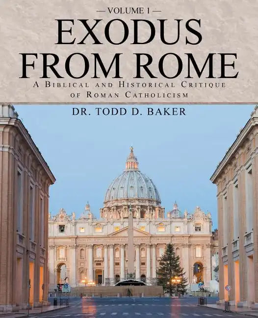Exodus from Rome Volume 1: A Biblical and Historical Critique of Roman Catholicism - Paperback