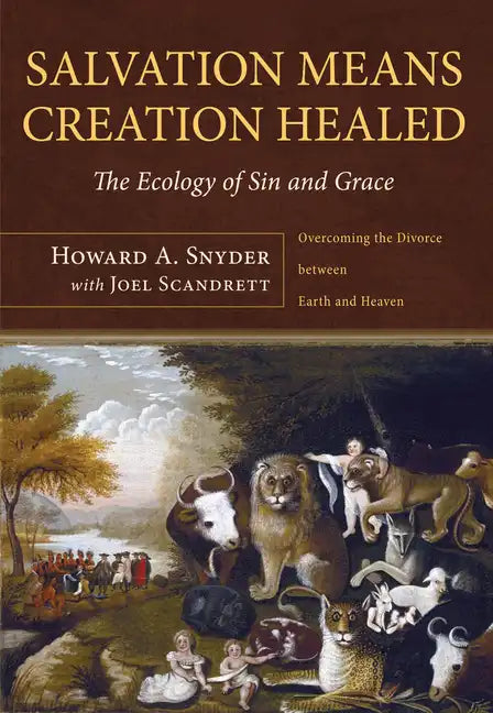 Salvation Means Creation Healed: The Ecology of Sin and Grace: Overcoming the Divorce Between Earth and Heaven - Hardcover