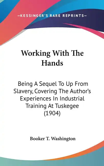 Working with the Hands: Being a Sequel to Up from Slavery, Covering the Author's Experiences in Industrial Training at Tuskegee (1904) - Hardcover