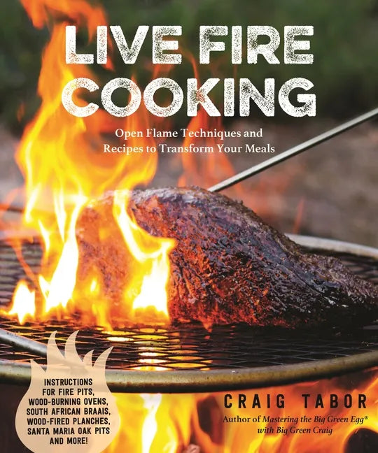 Live Fire Cooking: Open Flame Techniques and Recipes to Transform Your Meals - Paperback