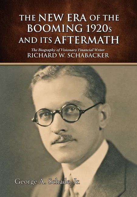 The New Era of The Booming 1920s And Its Aftermath: The Biography of Visionary Financial Writer Richard W. Schabacker - Hardcover