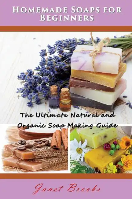 Homemade Soaps for Beginners: The Ultimate Natural and Organic Soap Making Guide - Paperback