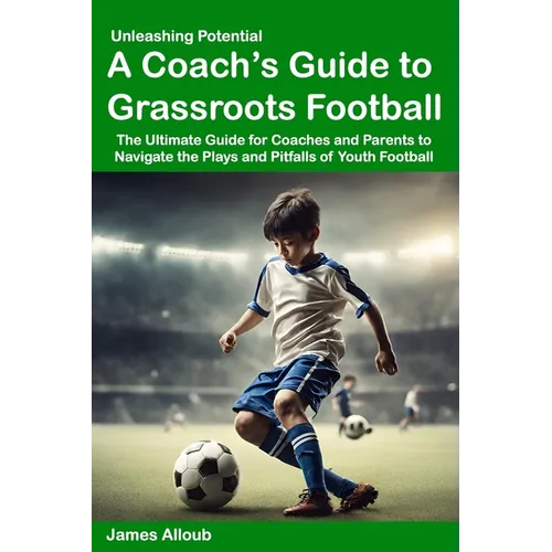 Unleashing Potential: A Coach's guide to Grassroots Football - Paperback
