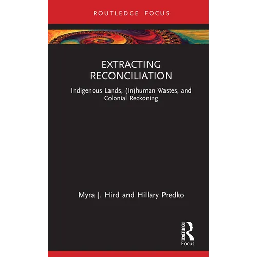 Extracting Reconciliation: Indigenous Lands, (In)Human Wastes, and Colonial Reckoning - Hardcover