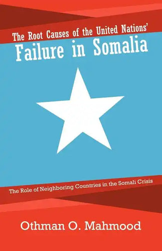 The Root Causes of the United Nations' Failure in Somalia: The Role of Neighboring Countries in the Somali Crisis - Paperback