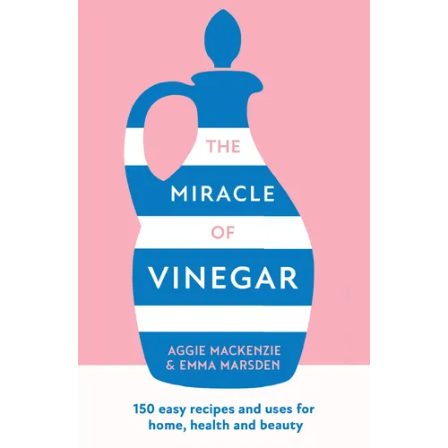 The Miracle of Vinegar: 150 Easy Recipes and Uses for Home, Health and Beauty - Paperback